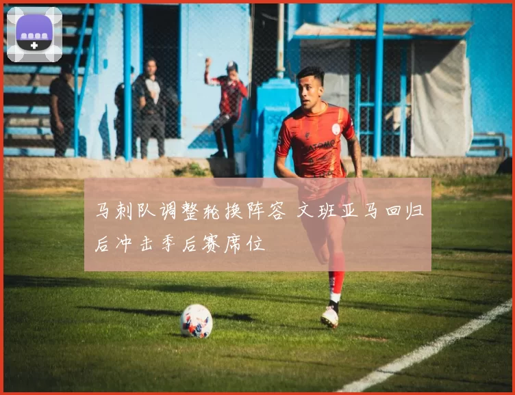 马刺队调整轮换阵容 文班亚马回归后冲击季后赛席位