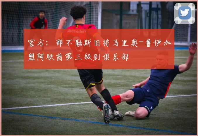官方：那不勒斯旧将马里奥-鲁伊加盟阿联酋第三级别俱乐部