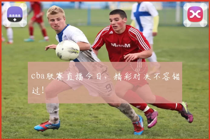 cba联赛直播今日，精彩对决不容错过！