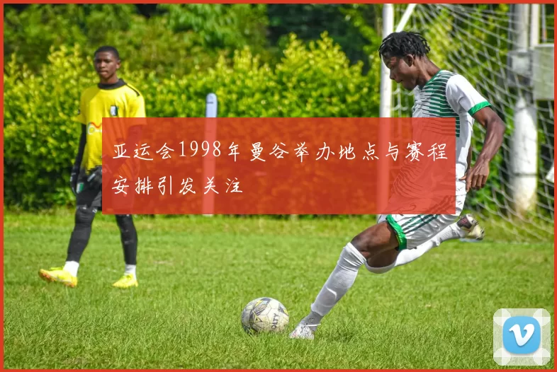 亚运会1998年曼谷举办地点与赛程安排引发关注