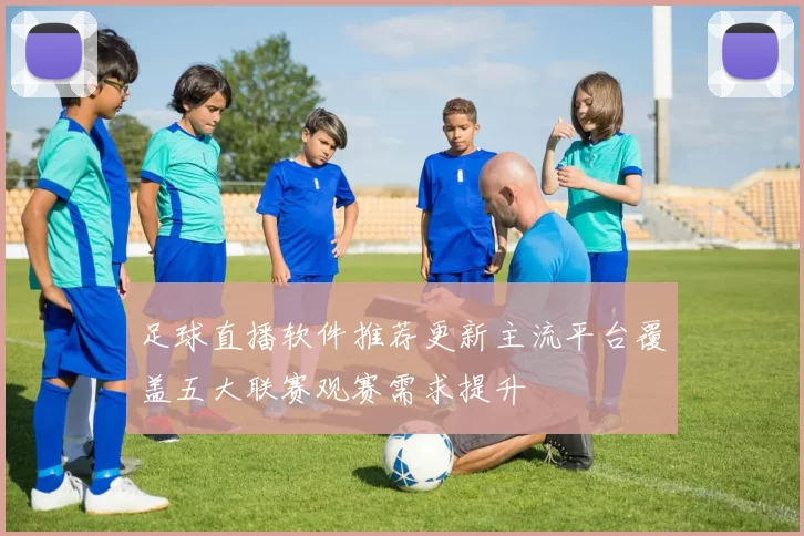 足球直播软件推荐更新主流平台覆盖五大联赛观赛需求提升