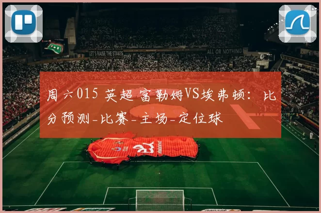 周六015 英超 富勒姆VS埃弗顿：比分预测_比赛_主场_定位球