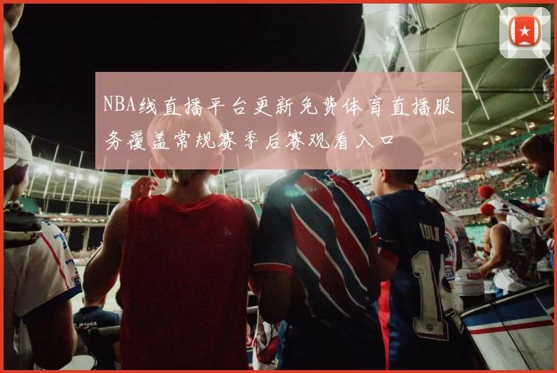 NBA线直播平台更新免费体育直播服务覆盖常规赛季后赛观看入口