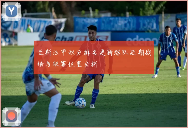 兰斯法甲积分排名更新球队近期战绩与联赛位置分析