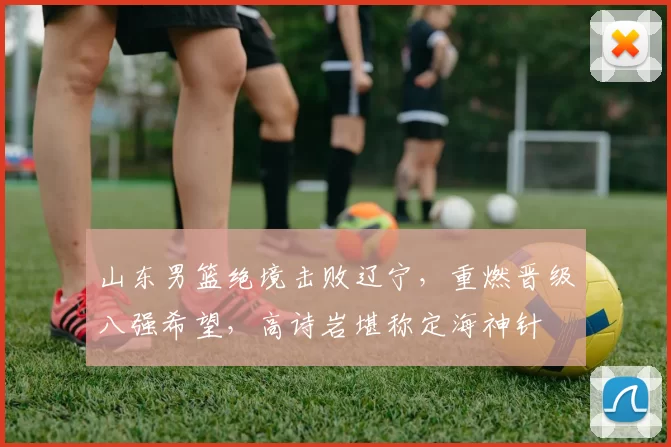 山东男篮绝境击败辽宁，重燃晋级八强希望，高诗岩堪称定海神针