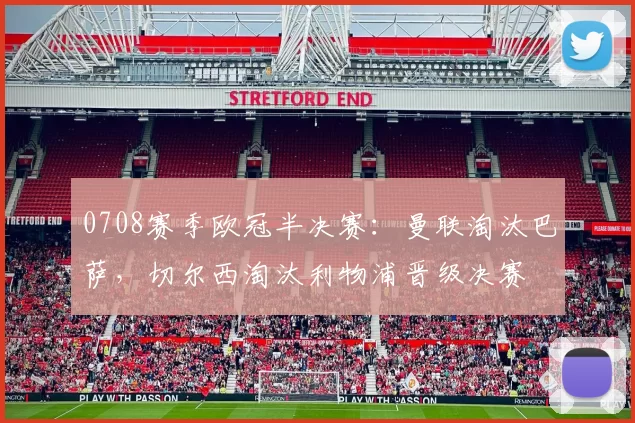 0708赛季欧冠半决赛：曼联淘汰巴萨，切尔西淘汰利物浦晋级决赛