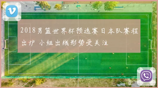 2018男篮世界杯预选赛日本队赛程出炉 小组出线形势受关注