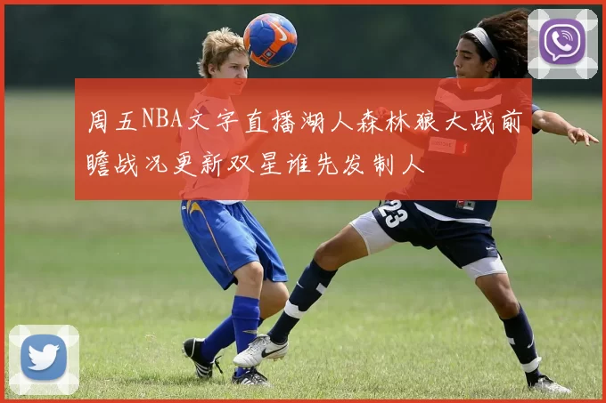 周五NBA文字直播湖人森林狼大战前瞻战况更新双星谁先发制人