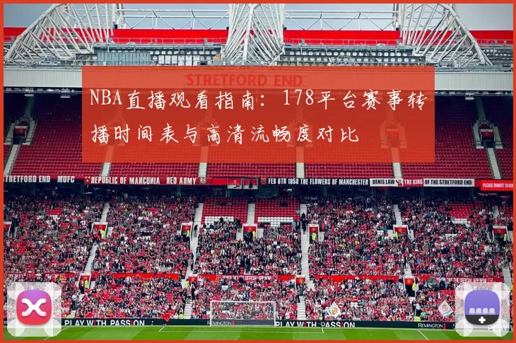 NBA直播观看指南：178平台赛事转播时间表与高清流畅度对比