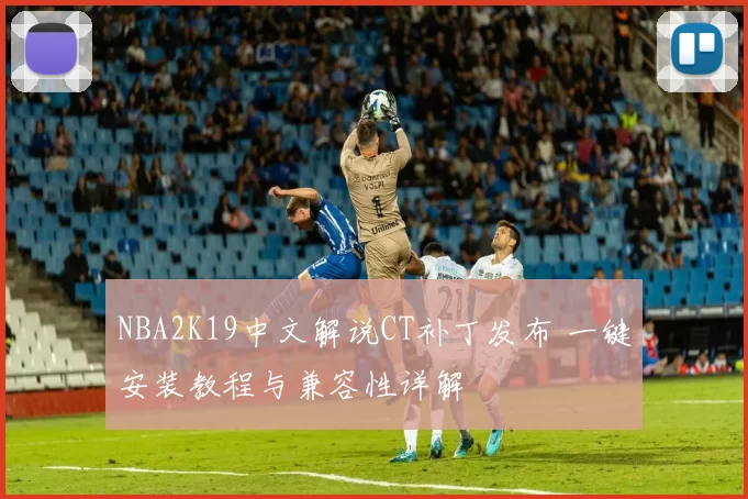 NBA2K19中文解说CT补丁发布 一键安装教程与兼容性详解