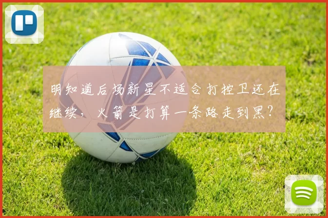 明知道后场新星不适合打控卫还在继续，火箭是打算一条路走到黑？