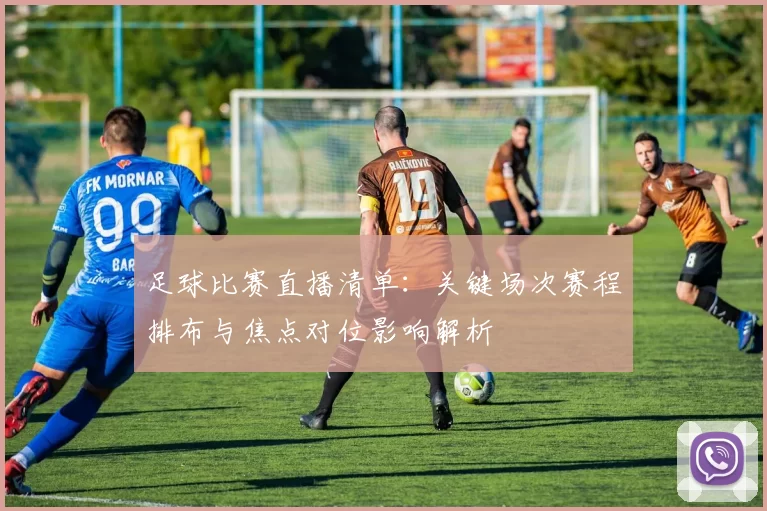 足球比赛直播清单：关键场次赛程排布与焦点对位影响解析