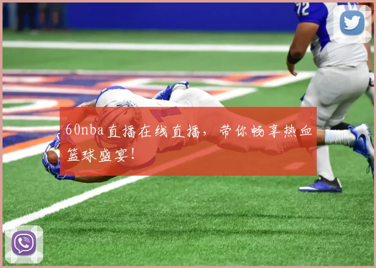 60nba直播在线直播，带你畅享热血篮球盛宴！