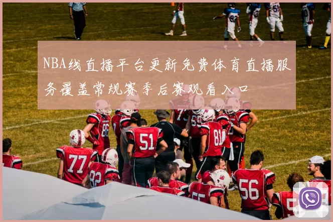 NBA线直播平台更新免费体育直播服务覆盖常规赛季后赛观看入口