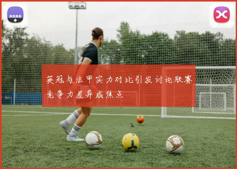 英冠与法甲实力对比引发讨论联赛竞争力差异成焦点