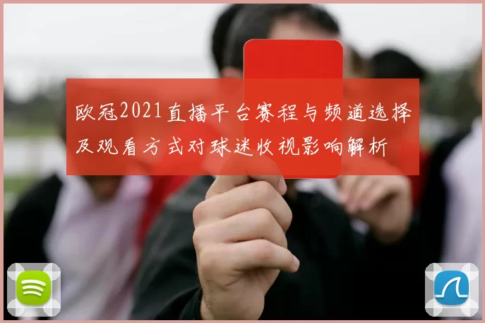 欧冠2021直播平台赛程与频道选择及观看方式对球迷收视影响解析