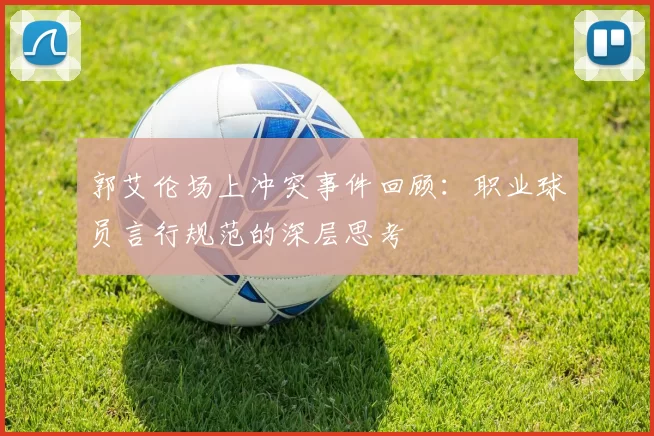 郭艾伦场上冲突事件回顾：职业球员言行规范的深层思考