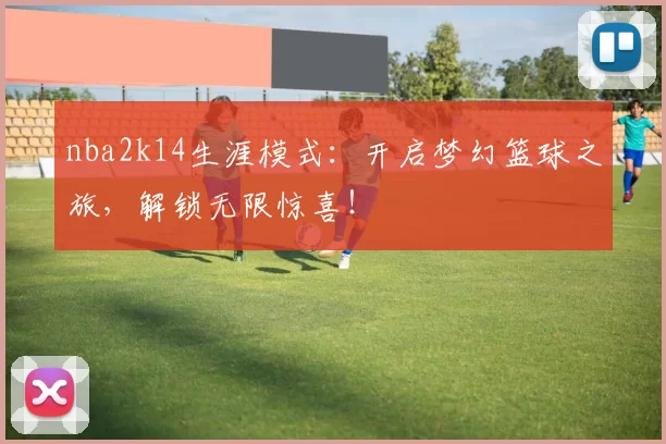 nba2k14生涯模式：开启梦幻篮球之旅，解锁无限惊喜！
