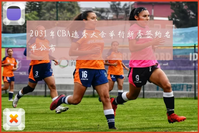 2031年CBA选秀大会举行新秀签约名单公布