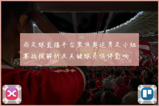 雨足球直播平台聚焦奥运男足小组赛战报解析及关键球员伤停影响
