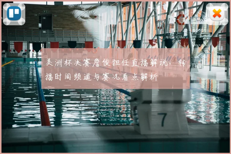 美洲杯决赛詹俊担任直播解说，转播时间频道与赛况看点解析