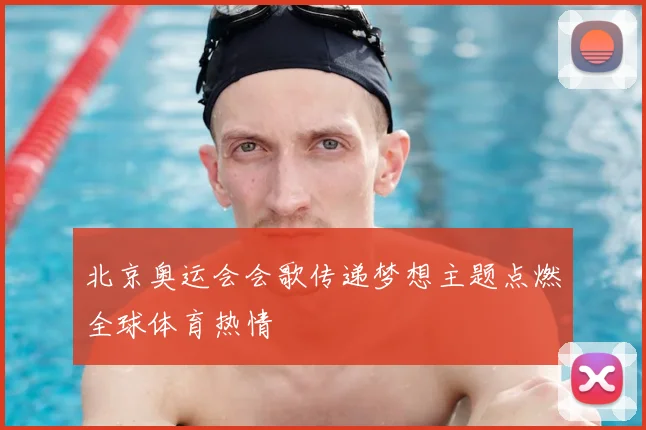 北京奥运会会歌传递梦想主题点燃全球体育热情