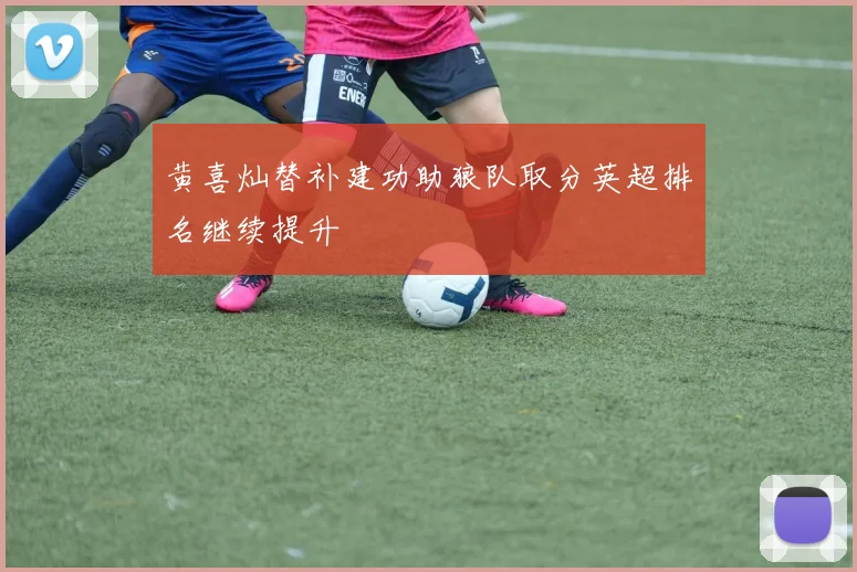 黄喜灿替补建功助狼队取分英超排名继续提升