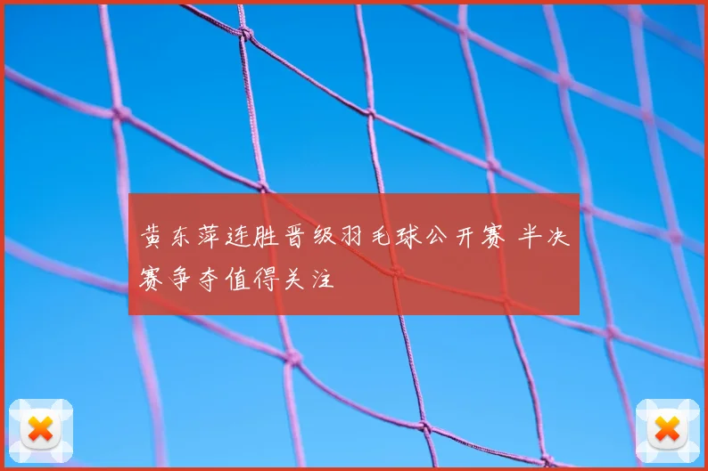 黄东萍连胜晋级羽毛球公开赛 半决赛争夺值得关注