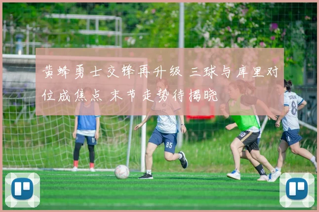 黄蜂勇士交锋再升级 三球与库里对位成焦点 末节走势待揭晓