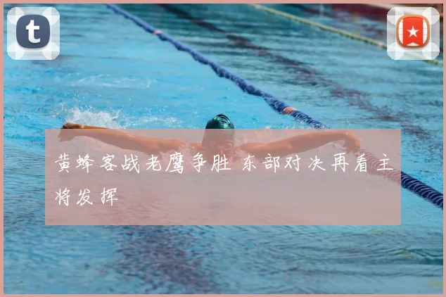 黄蜂客战老鹰争胜 东部对决再看主将发挥