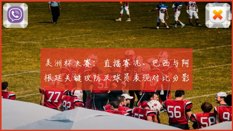 美洲杯决赛：直播赛况、巴西与阿根廷关键攻防及球员表现对比分影响