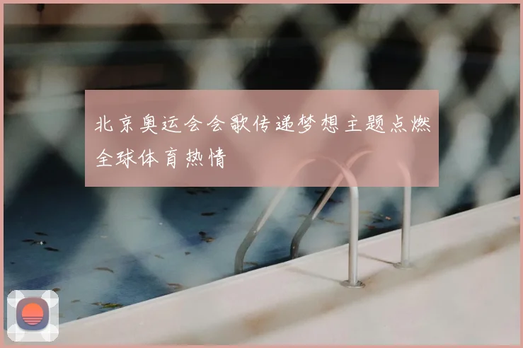北京奥运会会歌传递梦想主题点燃全球体育热情