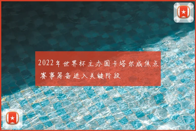 2022年世界杯主办国卡塔尔成焦点 赛事筹备进入关键阶段
